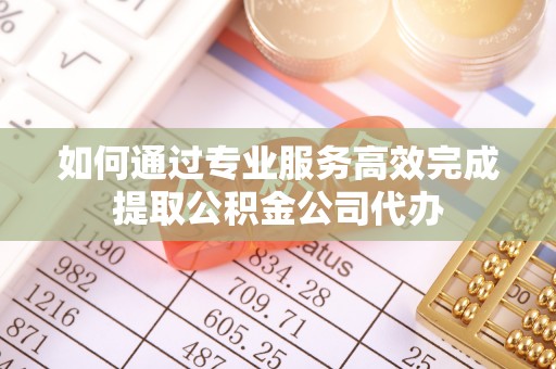 绥化如何通过专业服务高效完成提取公积金公司代办