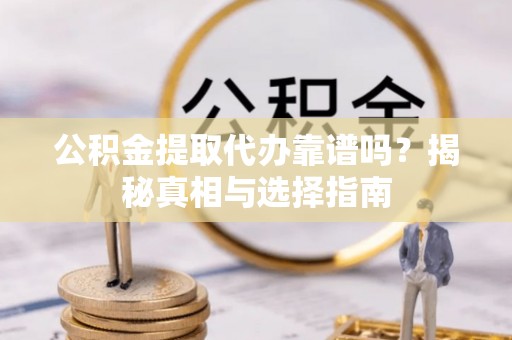 绥化公积金提取代办靠谱吗？揭秘真相与选择指南