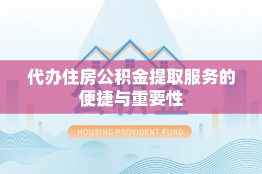 绥化代办住房公积金提取服务的便捷与重要性