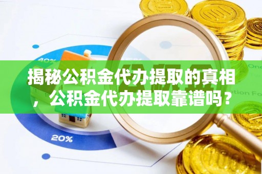 绥化揭秘公积金代办提取的真相，公积金代办提取靠谱吗？你需要知道这些关键点