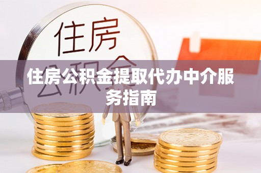 绥化住房公积金提取代办中介服务指南