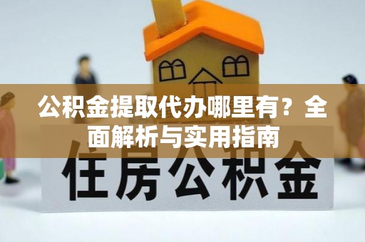 绥化公积金提取代办哪里有？全面解析与实用指南
