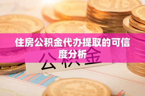 绥化住房公积金代办提取的可信度分析