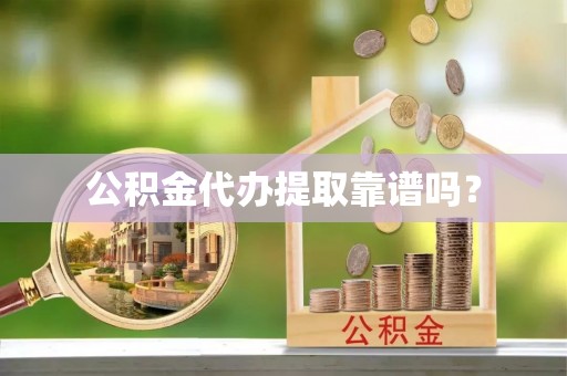 绥化公积金代办提取靠谱吗？