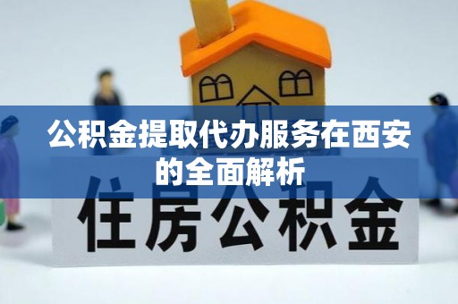 绥化公积金提取代办服务在西安的全面解析