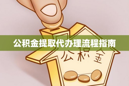 绥化公积金提取代办理流程指南