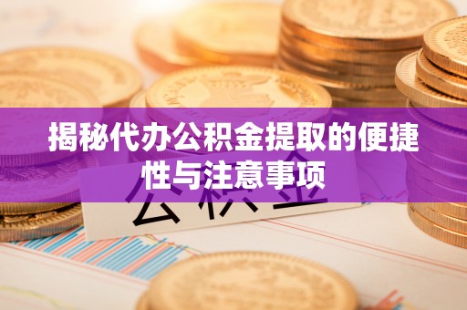 绥化揭秘代办公积金提取的便捷性与注意事项