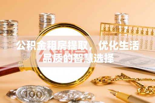 绥化公积金租房提取，优化生活品质的智慧选择