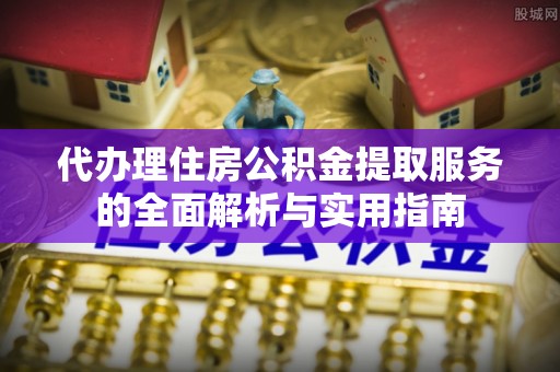 绥化代办理住房公积金提取服务的全面解析与实用指南