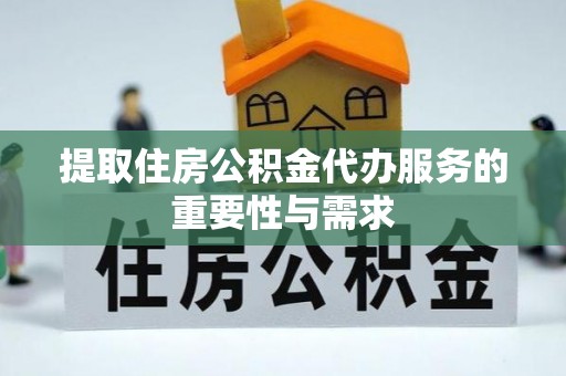 绥化提取住房公积金代办服务的重要性与需求