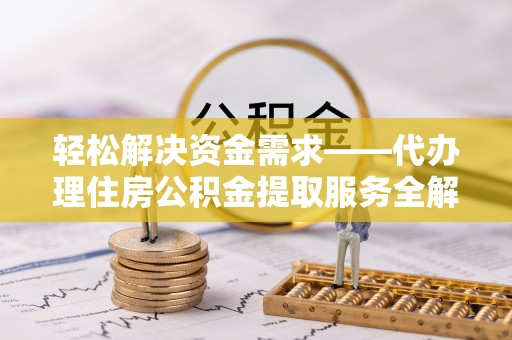 绥化轻松解决资金需求——代办理住房公积金提取服务全解析