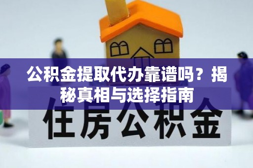 绥化公积金提取代办靠谱吗？揭秘真相与选择指南