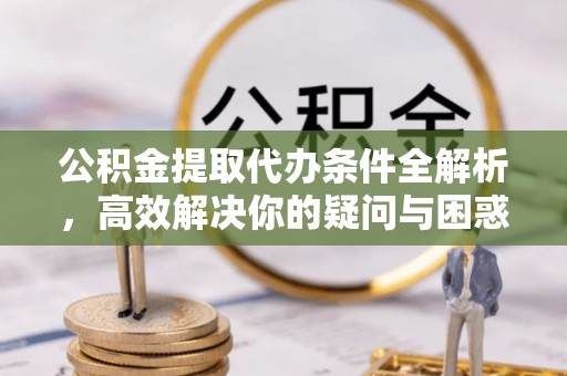 绥化公积金提取代办条件全解析，高效解决你的疑问与困惑
