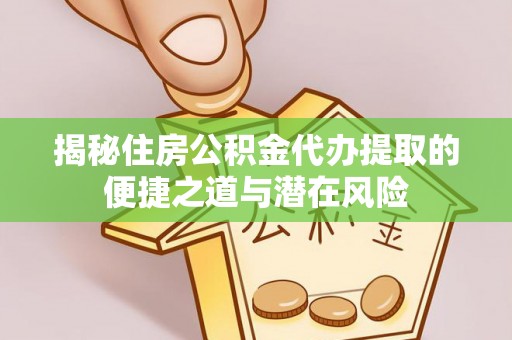 绥化揭秘住房公积金代办提取的便捷之道与潜在风险