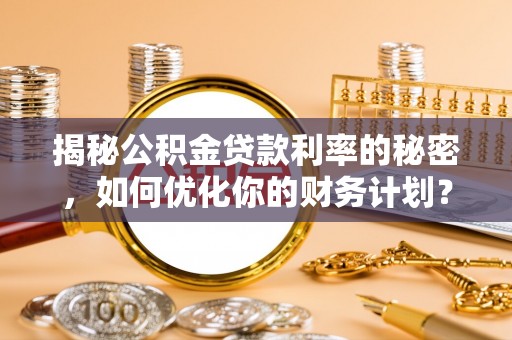 绥化揭秘公积金贷款利率的秘密，如何优化你的财务计划？