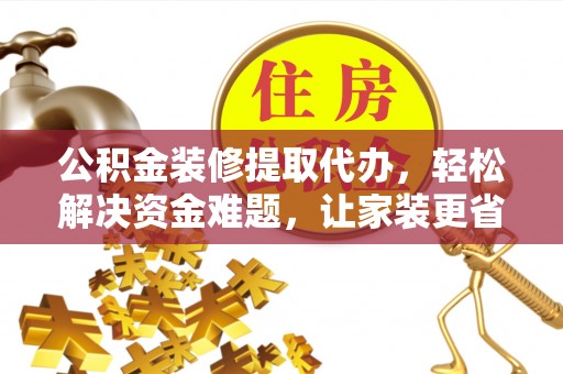 绥化公积金装修提取代办，轻松解决资金难题，让家装更省心