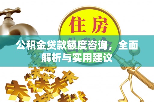 绥化公积金贷款额度咨询，全面解析与实用建议