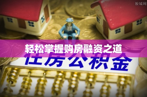 绥化轻松掌握购房融资之道