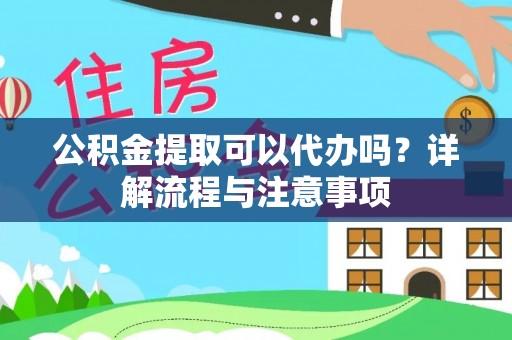 绥化公积金提取可以代办吗？详解流程与注意事项