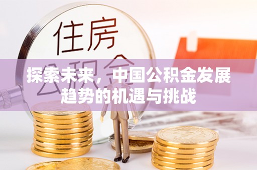 绥化探索未来，中国公积金发展趋势的机遇与挑战