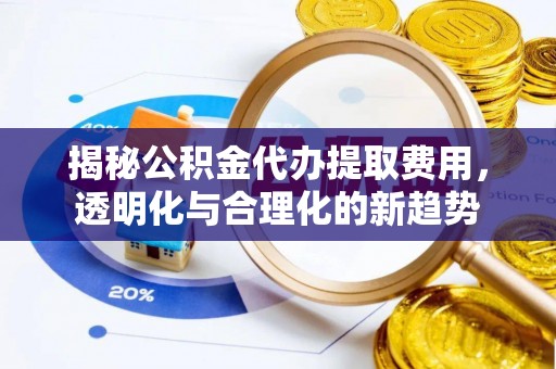 绥化揭秘公积金代办提取费用，透明化与合理化的新趋势