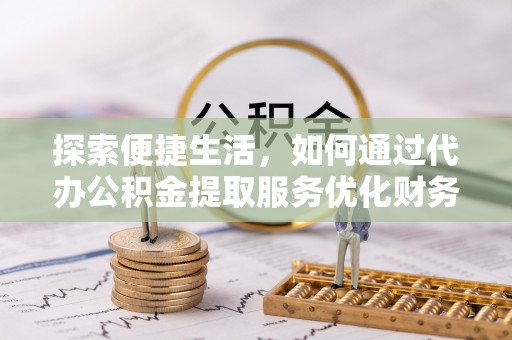 绥化探索便捷生活，如何通过代办公积金提取服务优化财务管理