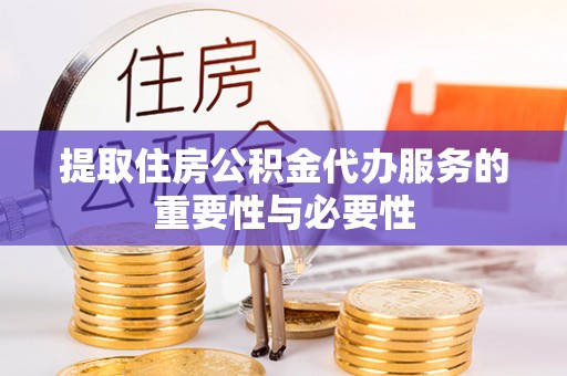 绥化提取住房公积金代办服务的重要性与必要性