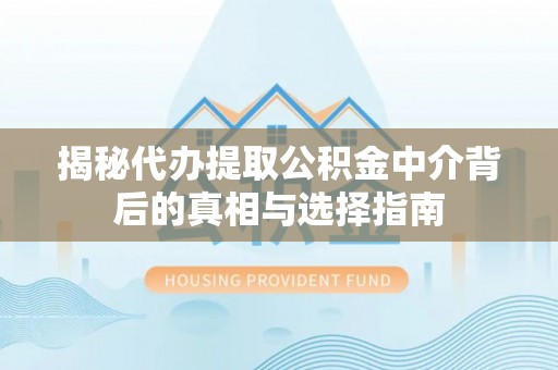绥化揭秘代办提取公积金中介背后的真相与选择指南