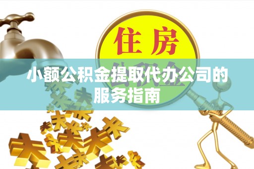 绥化小额公积金提取代办公司的服务指南