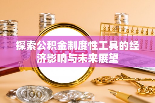 绥化探索公积金制度性工具的经济影响与未来展望