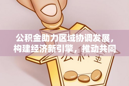 绥化公积金助力区域协调发展，构建经济新引擎，推动共同富裕