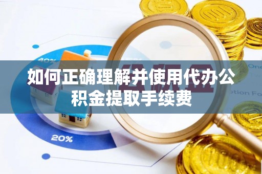 绥化如何正确理解并使用代办公积金提取手续费