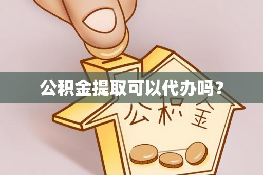 绥化公积金提取可以代办吗？