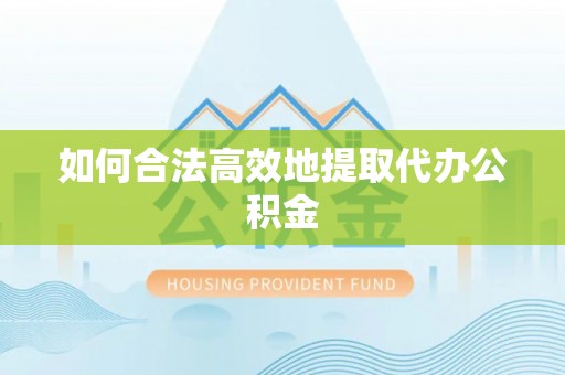 绥化如何合法高效地提取代办公积金
