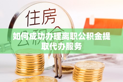 绥化如何成功办理离职公积金提取代办服务