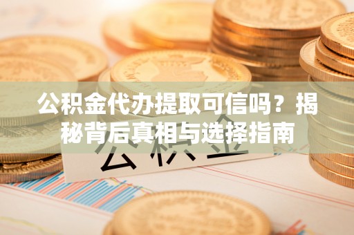 绥化公积金代办提取可信吗？揭秘背后真相与选择指南