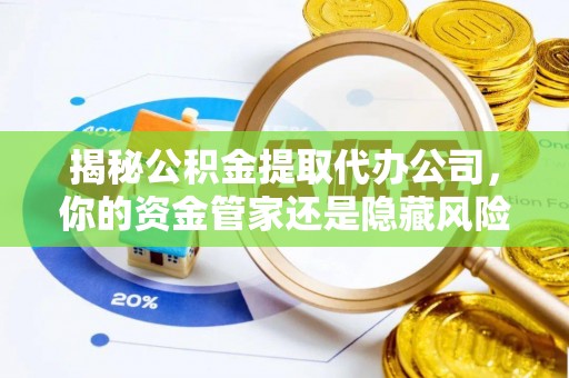 绥化揭秘公积金提取代办公司，你的资金管家还是隐藏风险？