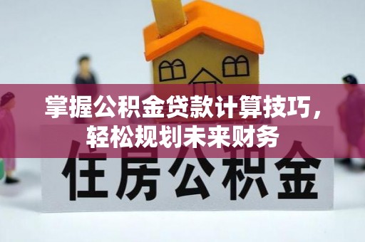 绥化掌握公积金贷款计算技巧，轻松规划未来财务