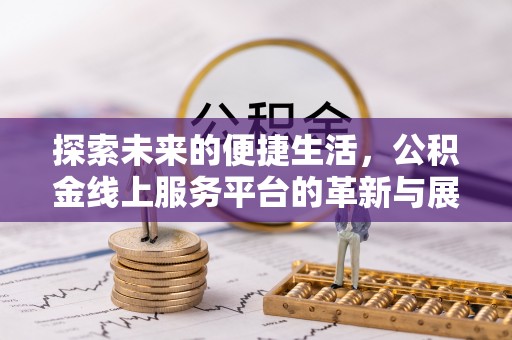 绥化探索未来的便捷生活，公积金线上服务平台的革新与展望
