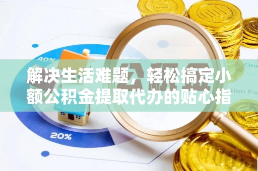 绥化解决生活难题，轻松搞定小额公积金提取代办的贴心指南