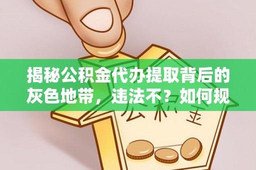 绥化揭秘公积金代办提取背后的灰色地带，违法不？如何规避风险？