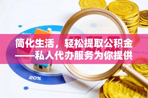 绥化简化生活，轻松提取公积金——私人代办服务为你提供便利
