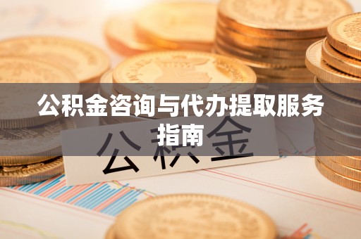 绥化公积金咨询与代办提取服务指南