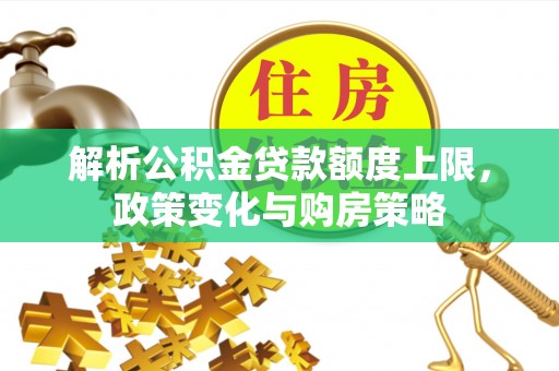 绥化解析公积金贷款额度上限，政策变化与购房策略