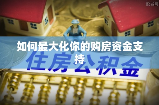 绥化如何最大化你的购房资金支持