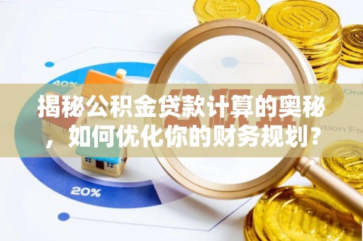 绥化揭秘公积金贷款计算的奥秘，如何优化你的财务规划？