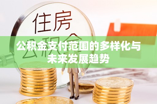 绥化公积金支付范围的多样化与未来发展趋势