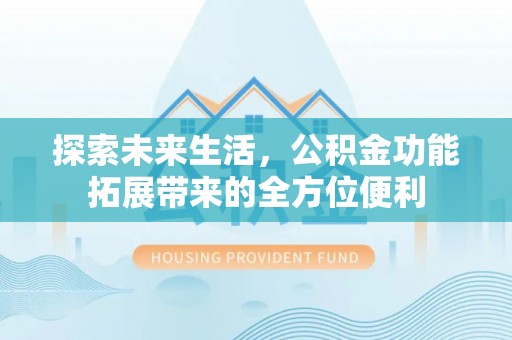 绥化探索未来生活，公积金功能拓展带来的全方位便利