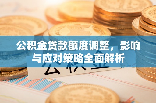 绥化公积金贷款额度调整，影响与应对策略全面解析