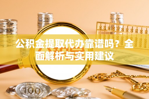 绥化公积金提取代办靠谱吗？全面解析与实用建议
